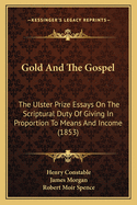 Gold And The Gospel: The Ulster Prize Essays On The Scriptural Duty Of Giving In Proportion To Means And Income (1853)