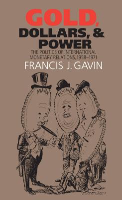 Gold, Dollars, and Power: The Politics of International Monetary Relations, 1958-1971 - Gavin, Francis J