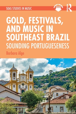 Gold, Festivals, and Music in Southeast Brazil: Sounding Portugueseness - Alge, Barbara