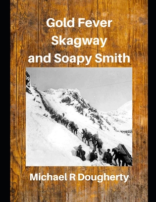 Gold Fever, Skagway and Soapy Smith - Dougherty, Michael R