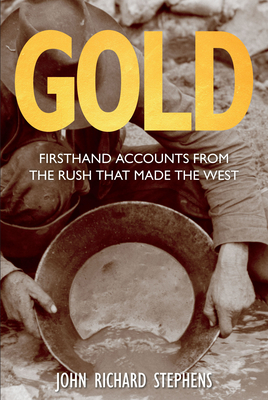 Gold: Firsthand Accounts From The Rush That Made The West - Stephens, John Richard