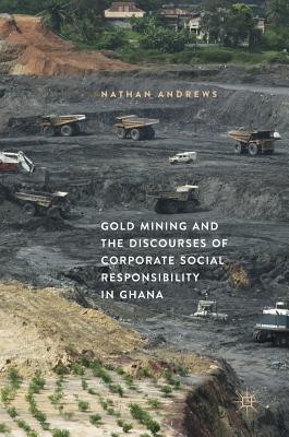 Gold Mining and the Discourses of Corporate Social Responsibility in Ghana - Andrews, Nathan