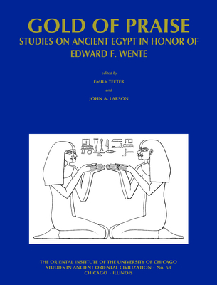 Gold of Praise: Studies on Ancient Egypt in Honor of Edward F. Wente - Teeter, Emily, and Larson, John A