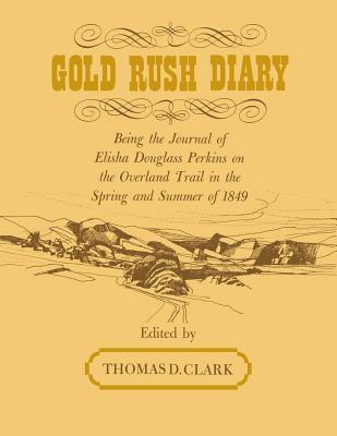 Gold Rush Diary: Being the Journal of Elisha Douglas Perkins on the Overland Trail in the Spring and Summer of 1849 - Clark, Thomas D (Editor)