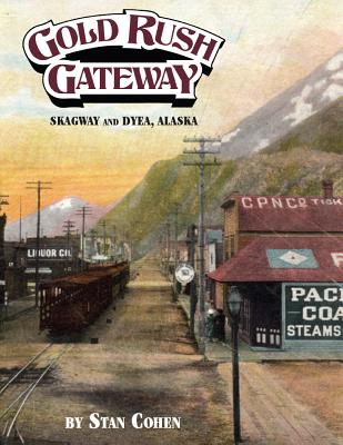 Gold Rush Gateway: Skagway and Dyea, Alaska - Cohen, Stan B