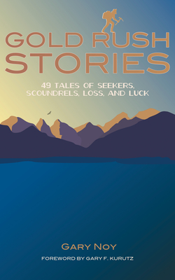 Gold Rush Stories: 49 Tales of Seekers, Scoundrels, Loss, and Luck - Noy, Gary, and Kurutz, Gary F (Foreword by)