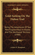 Gold-Seeking on the Dalton Trail: Being the Adventures of Two New England Boys in Alaska and the Northwest Territory