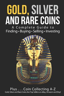 Gold, Silver and Rare Coins: A Complete Guide To Finding Buying Selling Investing: Plus...Coin Collecting A-Z: Gold, Silver and Rare Coins Are Top Sellers on eBay, Amazon and Etsy - Sommer, Sasha, and Sommer Mba, Sam