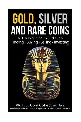 Gold, Silver and Rare Coins A Complete Guider To Finding - Buying - Selling - Investing: Plus ... Coin Collecting A - Z Gold, Silver & Rare Coins Are Top Sellers On eBay, Amazon and Etsy! - Sommer, Sasha, and Sommer, Sam