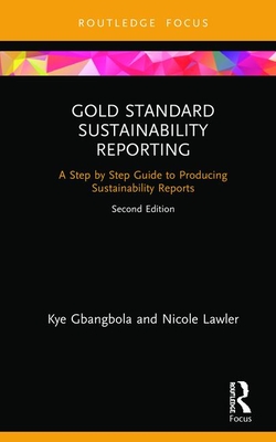 Gold Standard Sustainability Reporting: A Step by Step Guide to Producing Sustainability Reports - Gbangbola, Kye, and Lawler, Nicole