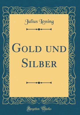 Gold Und Silber (Classic Reprint) - Lessing, Julius