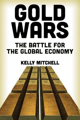 Gold Wars: The Battle for the Global Economy - Mitchell, Kelly