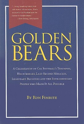 Golden Bears: A Celebration of Cal Football's Triumphs, Heartbreaks, Last-Second Miracles, Legendary Blunders and the Extraordinary People Who Made It All Possible - Fimrite, Ron