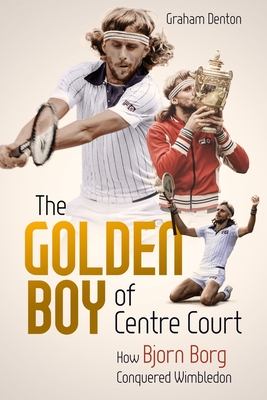 Golden Boy of Centre Court; the: How Bjorn Borg Conquered Wimbledon - Denton, Graham