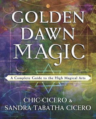 Golden Dawn Magic: A Complete Guide to the High Magical Arts - Cicero, Chic, and Cicero, Sandra Tabatha