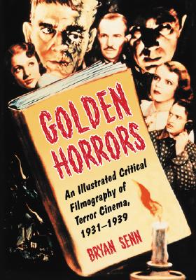 Golden Horrors: An Illustrated Critical Filmography of Terror Cinema, 1931-1939 - Senn, Bryan