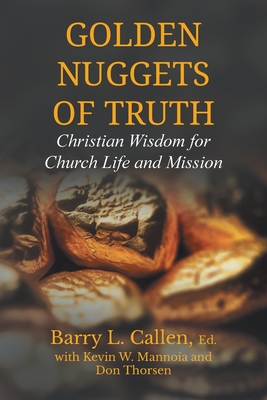 Golden Nuggets of Truth, Christian Wisdom for Church Life and Mission - Callen, Barry L (Editor), and Thorsen, Don, and Mannoia, Kevin W (Editor)