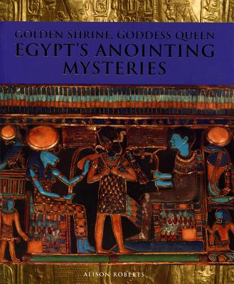 Golden Shrine, Goddess Queen: Egypt's Anointing Mysteries - Roberts, Alison M