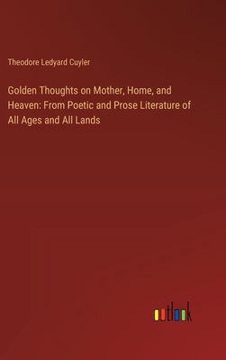 Golden Thoughts on Mother, Home, and Heaven: From Poetic and Prose Literature of All Ages and All Lands - Cuyler, Theodore Ledyard