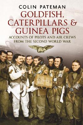 Goldfish Caterpillars & Guinea Pigs: Accounts of Pilots and Air Crews from World War II - Pateman, Colin