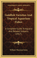 Goldfish Varieties And Tropical Aquarium Fishes: A Complete Guide To Aquaria And Related Subjects (1917)