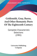 Goldsmith, Gray, Burns, And Other Romantic Poets Of The Eighteenth Century: Complete Characteristic Selections (1901)