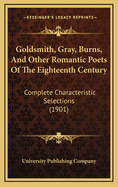 Goldsmith, Gray, Burns, and Other Romantic Poets of the Eighteenth Century: Complete Characteristic Selections (1901)