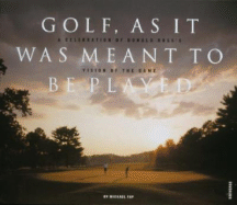 Golf, as It Was Meant to Be Played: A Celebration of Donald Ross's Vision of the Game