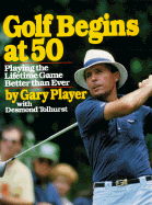 Golf Begins at 50 - Player, Gary, and Tolhurst, Desmond