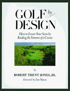 Golf by Design: How to Lower Your Score by Reading the Features of a Course - Jones, Robert T, Jr., and Bartlett, Michael, and Watson, Tom (Foreword by)