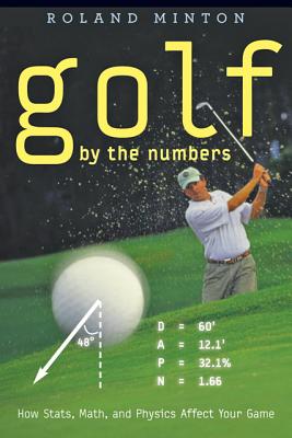 Golf by the Numbers: How Stats, Math, and Physics Affect Your Game - Minton, Roland