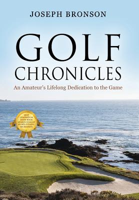 Golf Chronicles: An Amateur's Lifelong Dedication to the Game - Bronson, Joseph