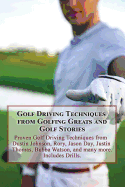 Golf Driving Techniques from Golfing Greats and Stories: Proven Golf Driving Techniques from Dustin Johnson, Rory, Jason Day, Justin Thomas, Bubba Watson, and Many More
