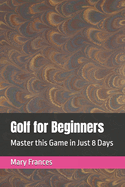 Golf for Beginners: Master this Game in Just 8 Days