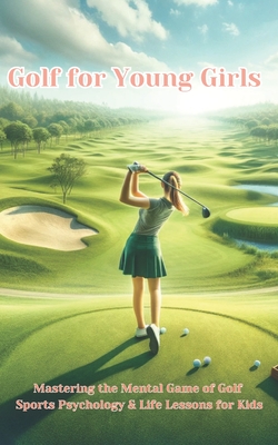 Golf For Young Girls: Mastering the Mental Game of Golf, Sports Psychology & Life Lessons for Kids - Chambers, Phillip