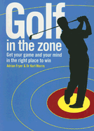 Golf in the Zone: Get Your Game and Your Mind in the Right Place to Win