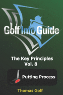 Golf Info Guide: The Key Principles Vol. 8 Putting Process