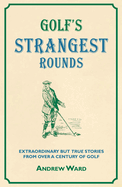 Golf's Strangest Rounds: Extraordinary But True Tales from a Century of Golf