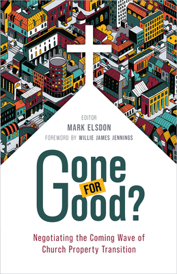 Gone for Good?: Negotiating the Coming Wave of Church Property Transition - Elsdon, Mark (Editor), and Jennings, Willie James (Foreword by)