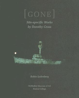 Gone: Site-Specific Works by Dorothy Cross - Lydenberg, Robin, B.A., PH.D.