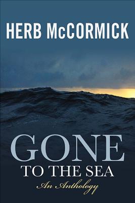 Gone to the Sea: Selected Stories, Voyages, and Profiles - McCormick, Herb