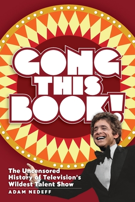 Gong This Book! The Uncensored History of Television's Wildest Talent Show - Nedeff, Adam