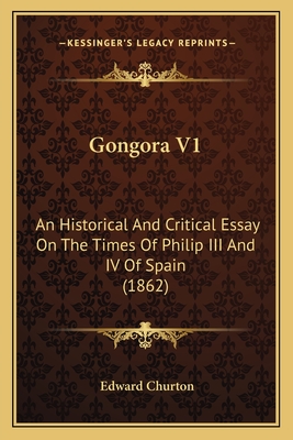 Gongora V1: An Historical And Critical Essay On The Times Of Philip III And IV Of Spain (1862) - Churton, Edward