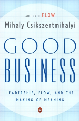 Good Business: Leadership, Flow, and the Making of Meaning - Csikszentmihalyi, Mihaly
