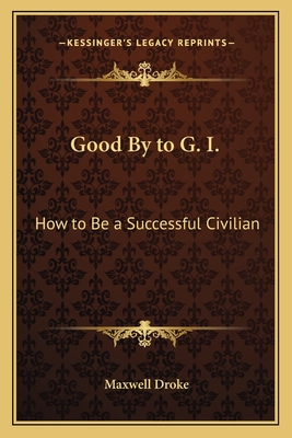 Good By to G. I.: How to Be a Successful Civilian - Droke, Maxwell