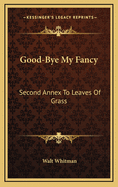 Good-Bye My Fancy: Second Annex to Leaves of Grass