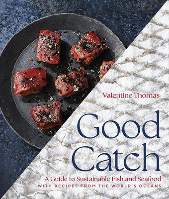 Good Catch: A Guide to Sustainable Fish and Seafood with Recipes from the World's Oceans - A Cookbook - Thomas, Valentine