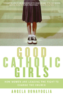 Good Catholic Girls: How Women Are Leading the Fight to Change the Church