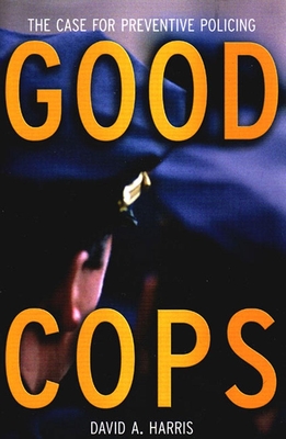 Good Cops: The Case for Preventive Policing - Harris, David A, Professor