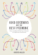 Good Decisions Are the Best Medicine: How to Work With Your Doctor to Optimize Outcomes